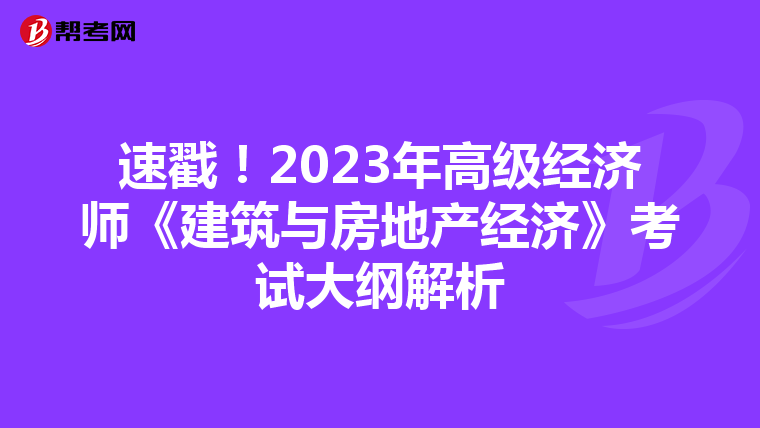速戳！2023年高级经济师《建筑与房地产经济》考试大纲解析