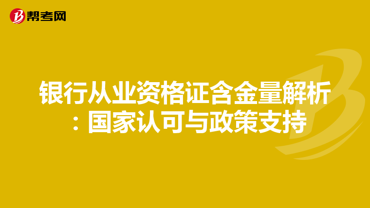 银行从业资格证含金量解析：国家认可与政策支持