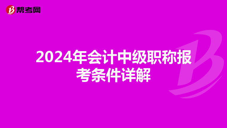 2024年会计中级职称报考条件详解