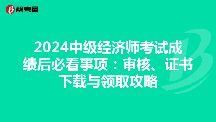 2024中级经济师考试成绩后必看事项：审核、证书下载与领取攻略