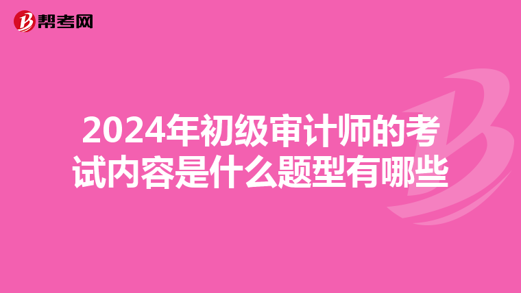 2024年初级审计师的考试内容是什么题型有哪些