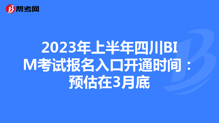 2023年上半年四川BIM考试报名入口开通时间：预估在3月底
