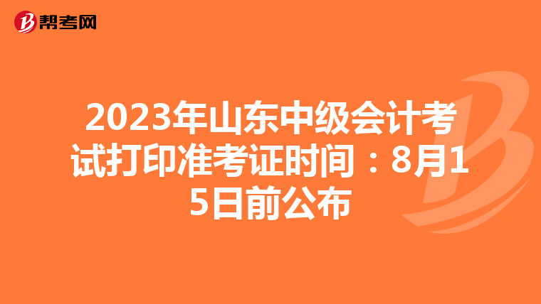 2023年山东中级会计考试打印准考证时间:8月15日前公布