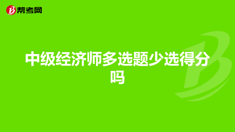 中级经济师多选题少选得分吗