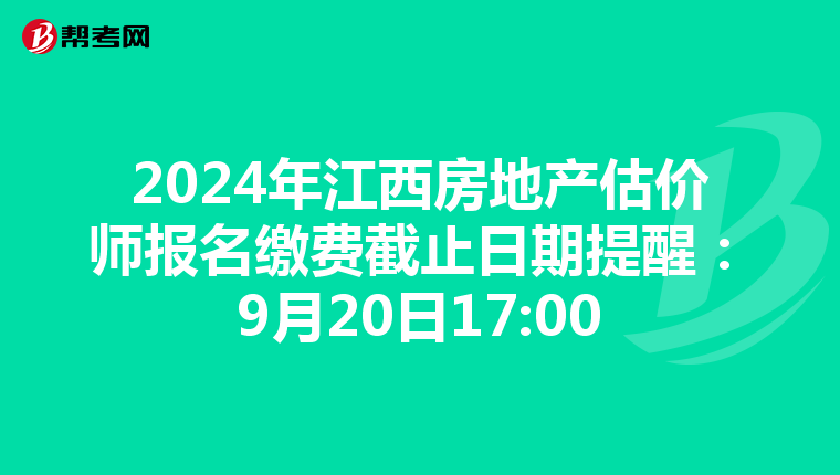 2024年江西房地产估价师报名缴费截止日期提醒：9月20日17:00