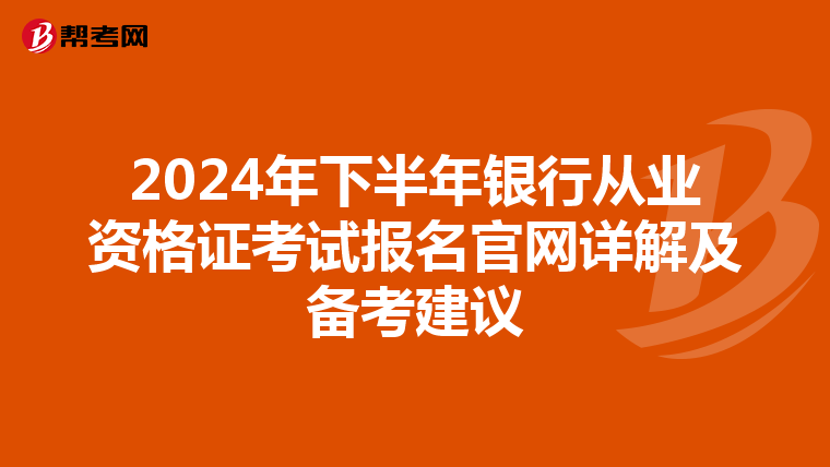 2024年下半年银行从业资格证考试报名官网详解及备考建议