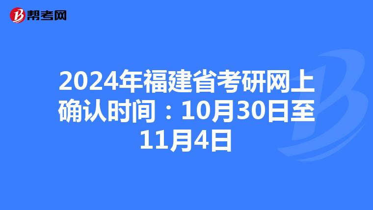 2024年福建省考研网上确认时间：10月30日至11月4日
