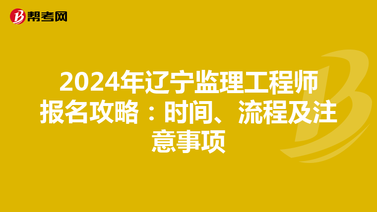 2024年辽宁监理工程师报名攻略：时间、流程及注意事项