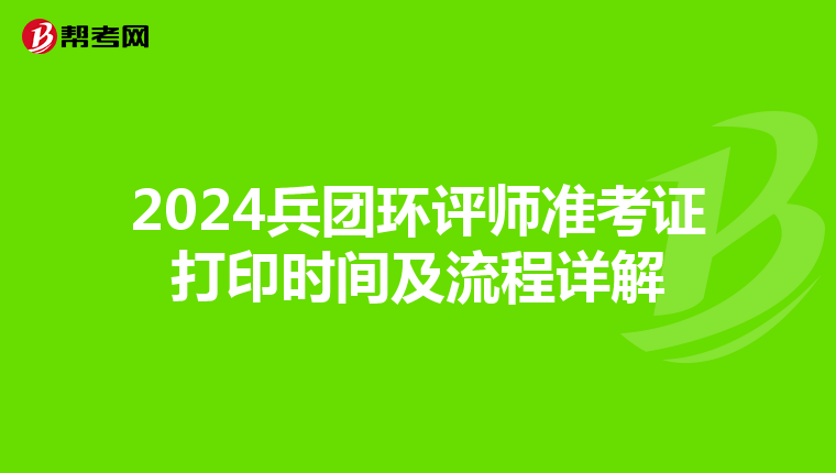 2024兵团环评师准考证打印时间及流程详解
