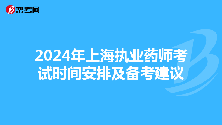 2024年上海执业药师考试时间安排及备考建议
