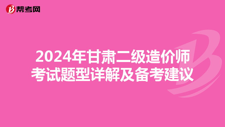 2024年甘肃二级造价师考试题型详解及备考建议