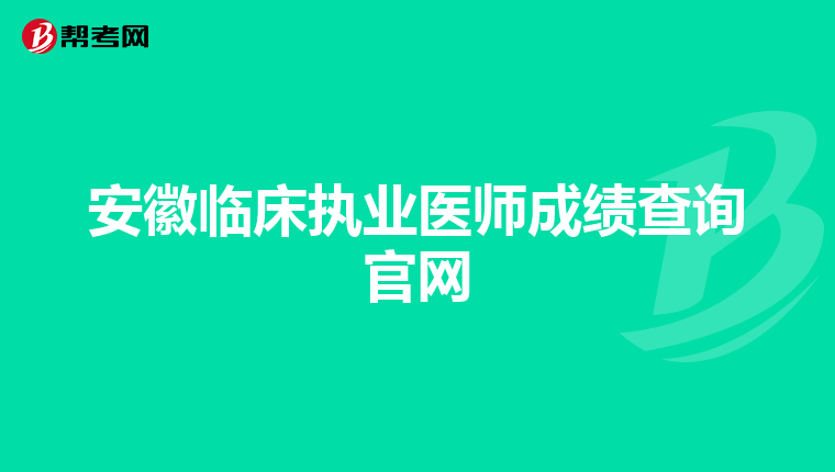 安徽臨床執業醫師成績查詢官網
