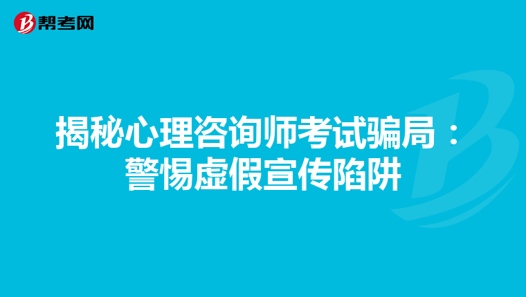 揭秘心理咨询师考试骗局：警惕虚假宣传陷阱