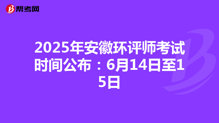 2025年安徽环评师考试时间公布：6月14日至15日