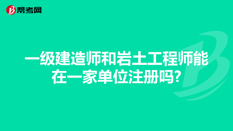 一級建造師和巖土工程師能在一家單位注冊嗎?