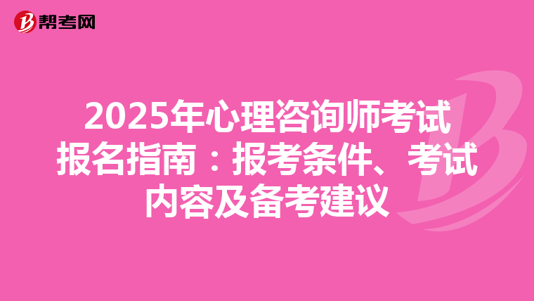 2025年心理咨询师考试报名指南：报考条件、考试内容及备考建议