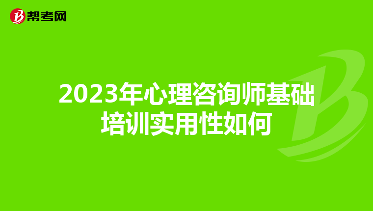 2023年心理咨询师基础培训实用性如何