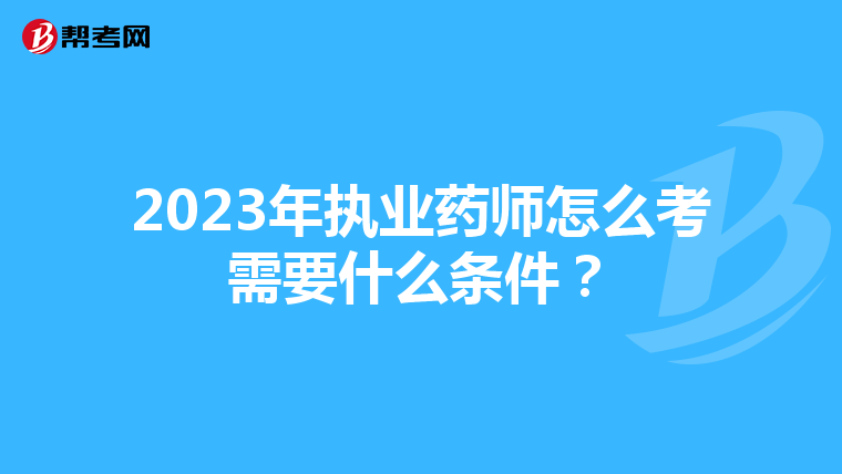 2023年执业药师怎么考需要什么条件?
