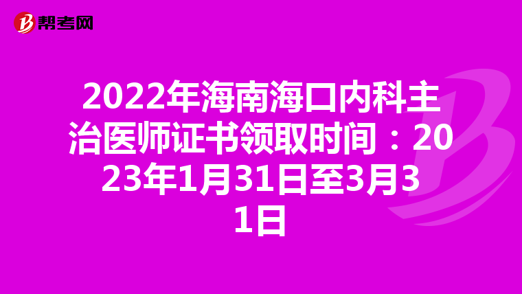 2022年海南海口内科主治医师证书领取时间：2023年1月31日至3月31日
