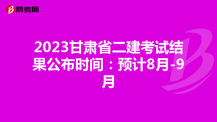 2023甘肃省二建考试结果公布时间：预计8月-9月