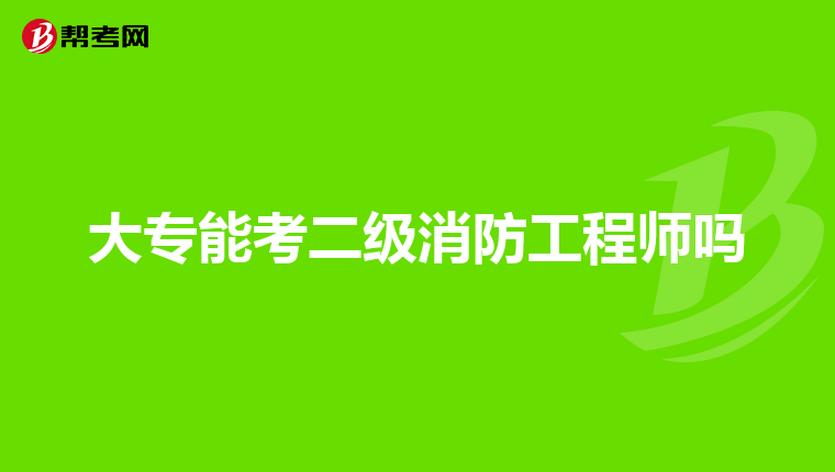 大专能考二级消防工程师吗
