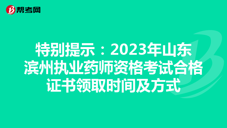 特别提示:2023年山东滨州执业药师资格考试合格证书领取时间及方式
