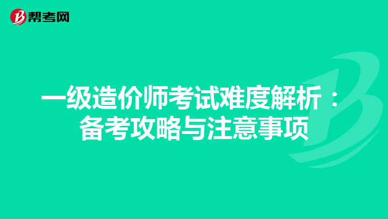 一级造价师考试难度解析：备考攻略与注意事项