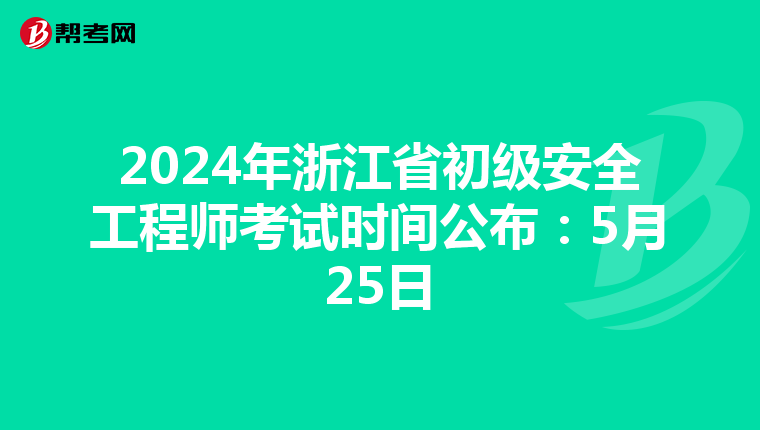 2024年浙江省初级安全工程师考试时间公布：5月25日
