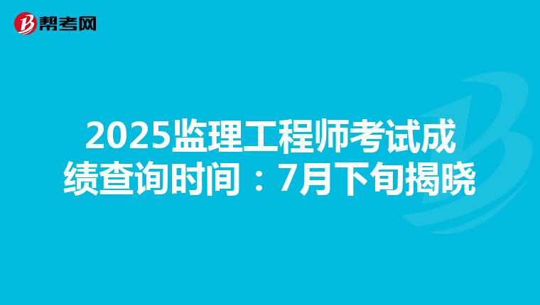 2025监理工程师考试成绩查询时间：7月下旬揭晓