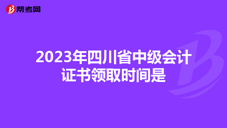 2023年四川省中级会计证书领取时间是