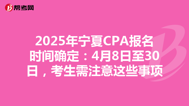 2025年寧夏CPA報名時間確定：4月8日至30日，考生需注意這些事項