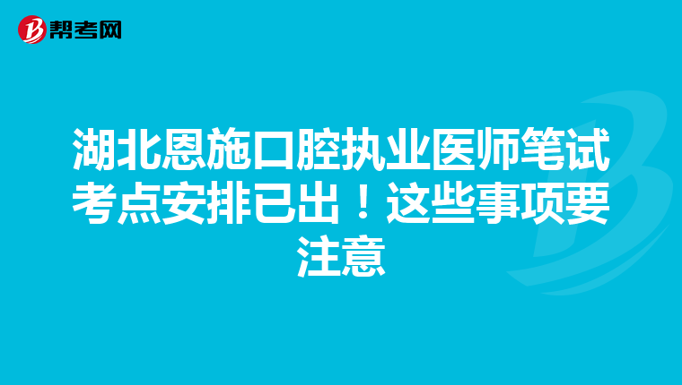 湖北恩施口腔执业医师笔试考点安排已出！这些事项要注意