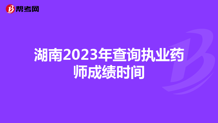 湖南2023年查询执业药师成绩时间