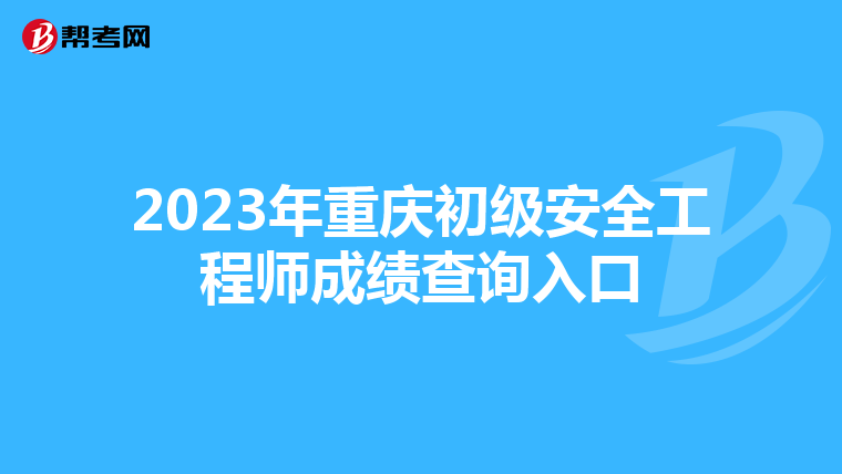 2023年重庆初级安全工程师成绩查询入口