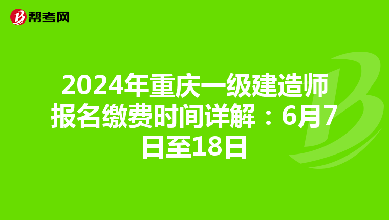 2024年重庆一级建造师报名缴费时间详解：6月7日至18日