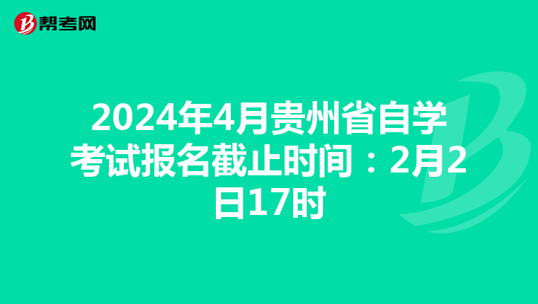 2024年4月贵州省自学考试报名截止时间：2月2日17时