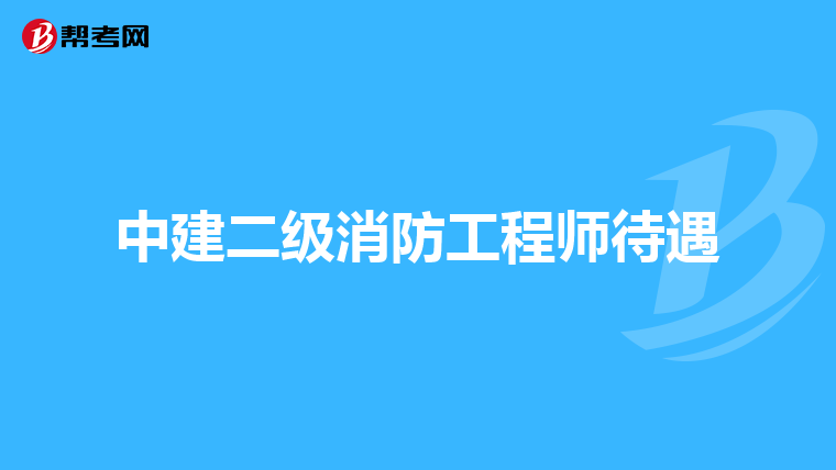 中建二级消防工程师待遇