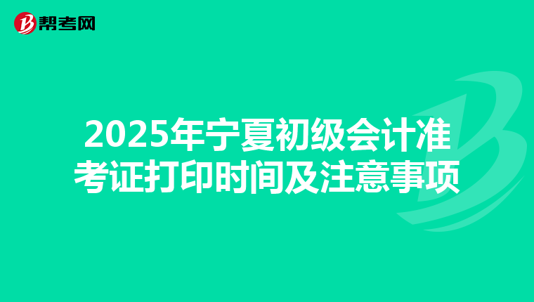 2025年宁夏初级会计准考证打印时间及注意事项