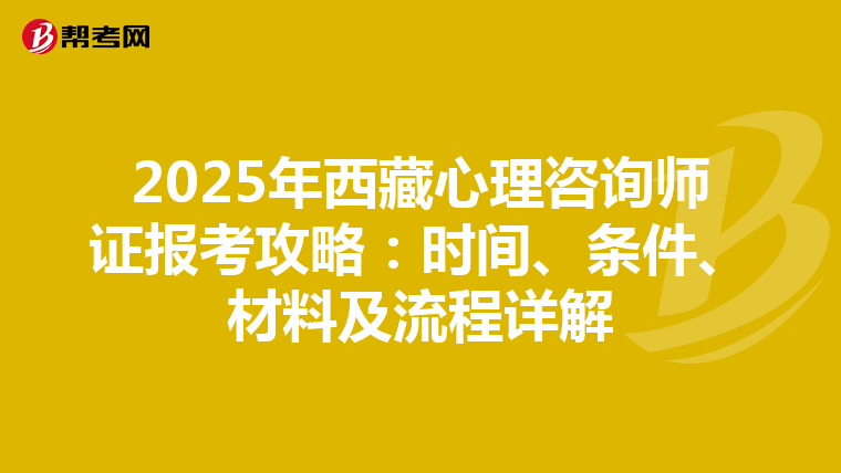 2025年西藏心理咨询师证报考攻略：时间、条件、材料及流程详解