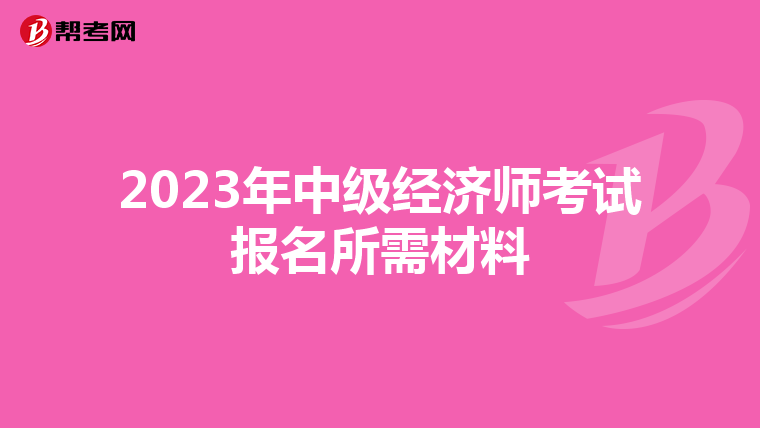 2023年中级经济师考试报名所需材料