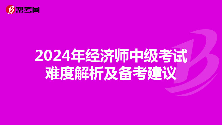 2024年经济师中级考试难度解析及备考建议