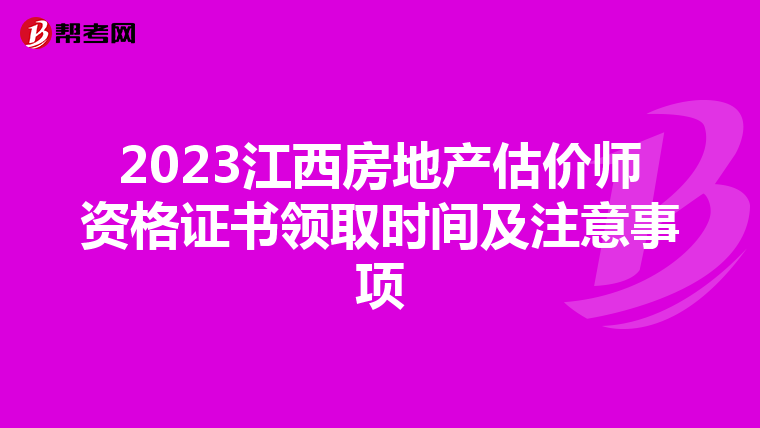 2023江西房地产估价师资格证书领取时间及注意事项