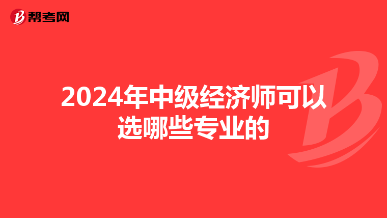 2024年中级经济师可以选哪些专业的