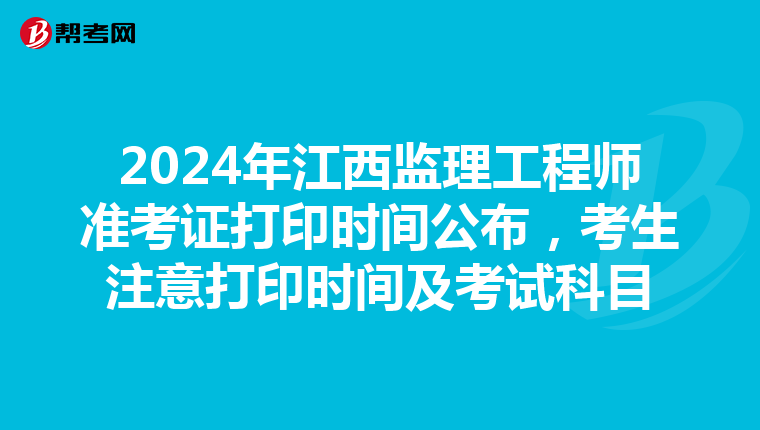 2024年江西监理工程师准考证打印时间公布，考生注意打印时间及考试科目