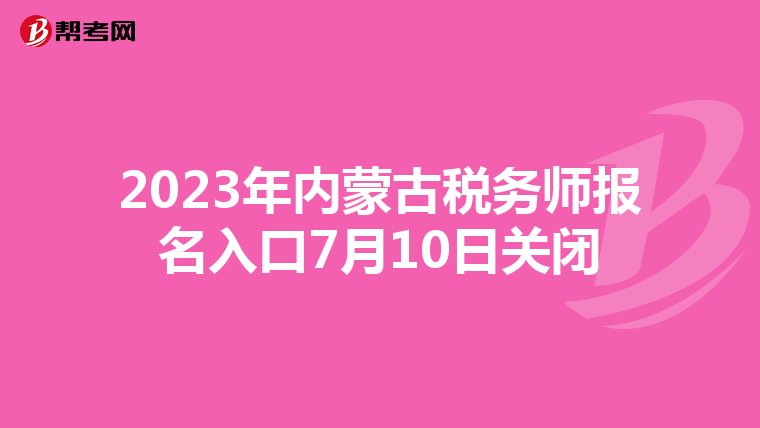 2023年內(nèi)蒙古稅務師報名入口7月10日關閉