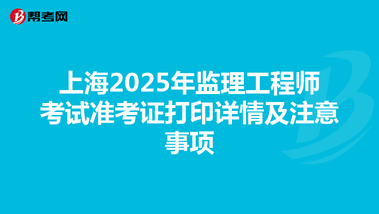 上海2025年监理工程师考试准考证打印详情及注意事项
