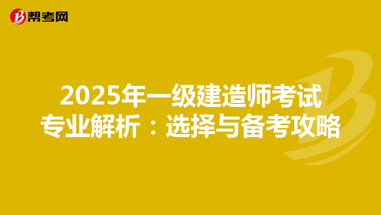 2025年一级建造师考试专业解析：选择与备考攻略