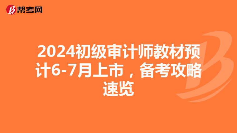 2024初级审计师教材预计6-7月上市，备考攻略速览