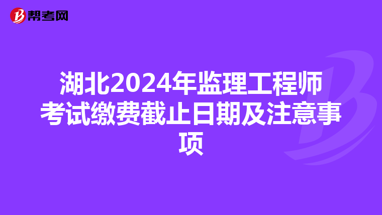 湖北2024年监理工程师考试缴费截止日期及注意事项