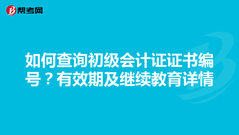 如何查询初级会计证证书编号？有效期及继续教育详情